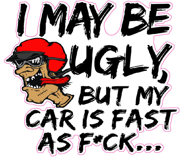 I may be ugly, But my car is fast as fuck decal